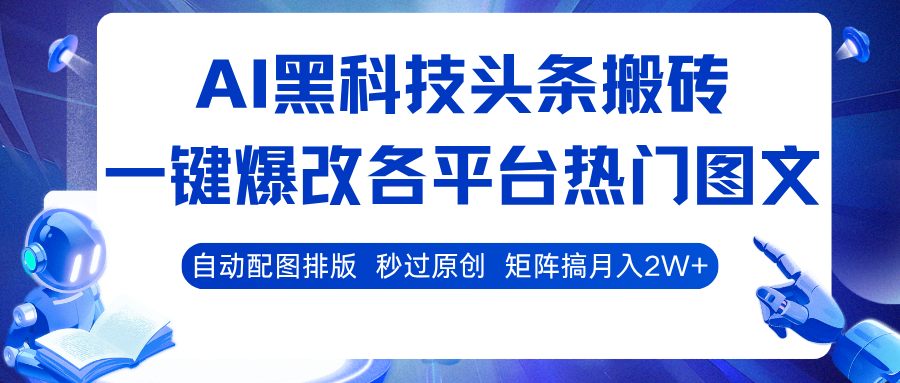 AI黑科技头条搬砖，一键爆改各平台热门图文 自动配图排版，秒过原创！矩阵搞月入2W+