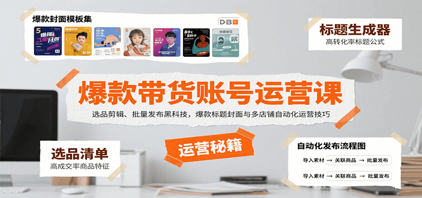 爆款带货账号运营课：选品剪辑、批量发布黑科技，爆款标题封面与多店铺自动化运营技巧