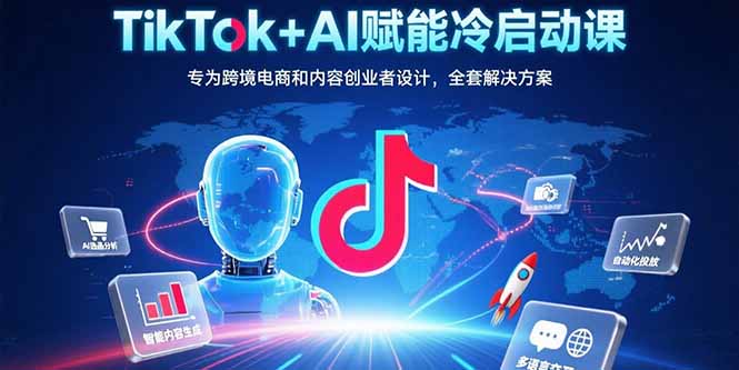 （15561期）TikTok+AI赋能冷启动课：专为跨境电商和内容创业者设计，全套解决方案