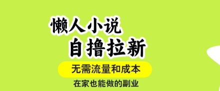 懒人小说自撸拉新，无需流量，一个账号一条作品就可以打爆收益，在家也能轻松做的副业