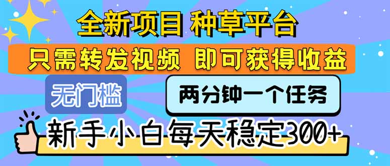 （15413期）全新项目 种草平台 只需要转发任务视频 即可获得收益 新手小白每天300+