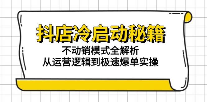 抖店冷启动秘籍：不动销模式全解析，从运营逻辑到极速爆单实操