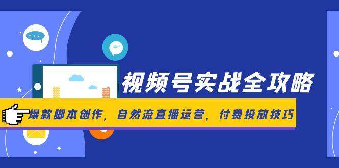 视频号实战全攻略，爆款脚本创作，自然流直播运营，付费投放技巧