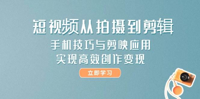 短视频从拍摄到剪辑，手机技巧与剪映应用，实现高效创作变现