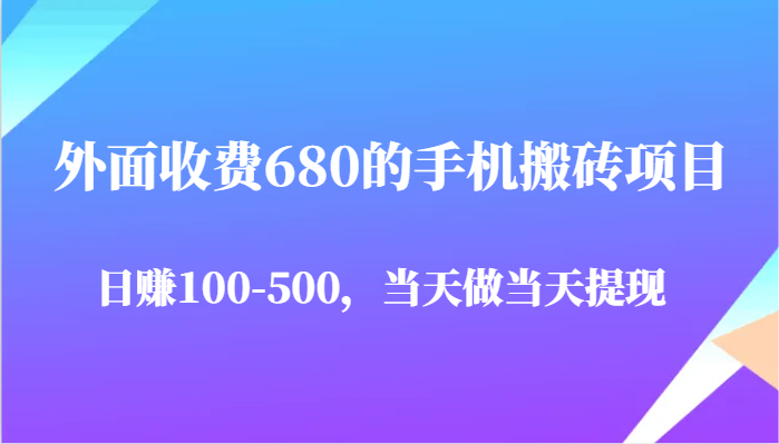 外面收费680的手机搬砖项目，日赚100-500完全没有问题，当天做当天提现