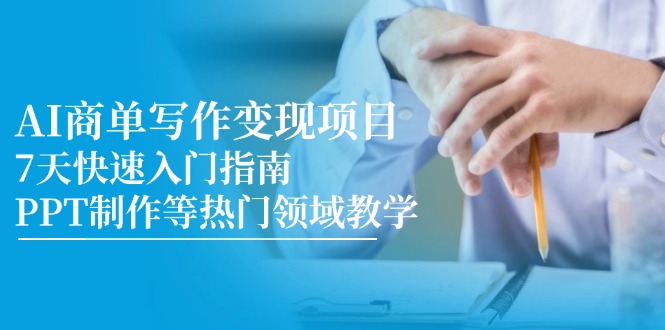 （14945期）AI商单写作变现项目，7天快速入门指南，PPT制作等热门领域教学