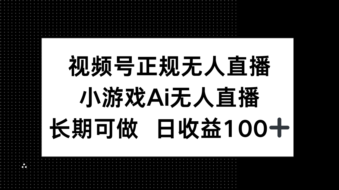 （14670期）视频号正规无人直播，小游戏AI无人直播，长期可做，日收益100+
