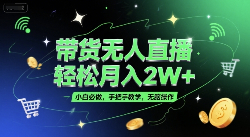 带货无人直播，轻松月入2W+，小白必做，手把手教学，无脑操作(附学习资料)