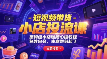 短视频带货-小店投流课，保姆级小店随心推教程，包教包会，生意即刻起飞