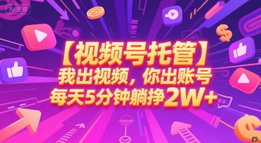 【视频号托管 】我出视频，你出账号，每天5分钟发布，最高躺挣2W+