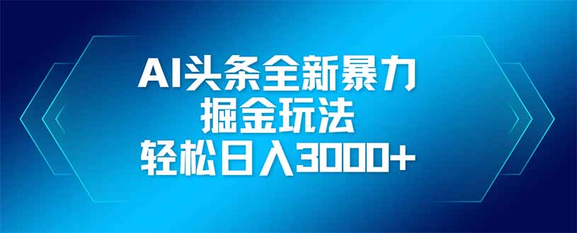 （14442期）AI头条全新暴利掘金玩法，矩阵操作，轻松日入3000+