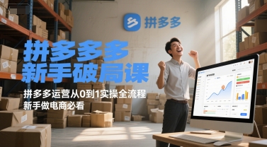 拼多多新手破局课，拼多多运营从0到1实操全流程，新手做电商必看