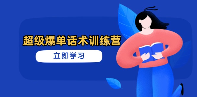 （14348期）超级爆单话术训练营，掌握高效销售技巧，轻松实现订单爆发