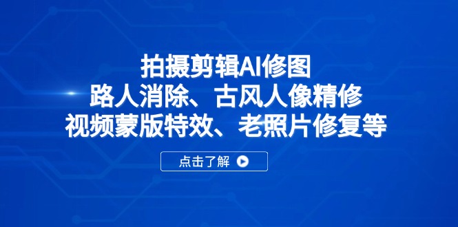 （14277期）拍摄剪辑AI修图：路人消除、古风人像精修、视频蒙版特效、老照片修复等