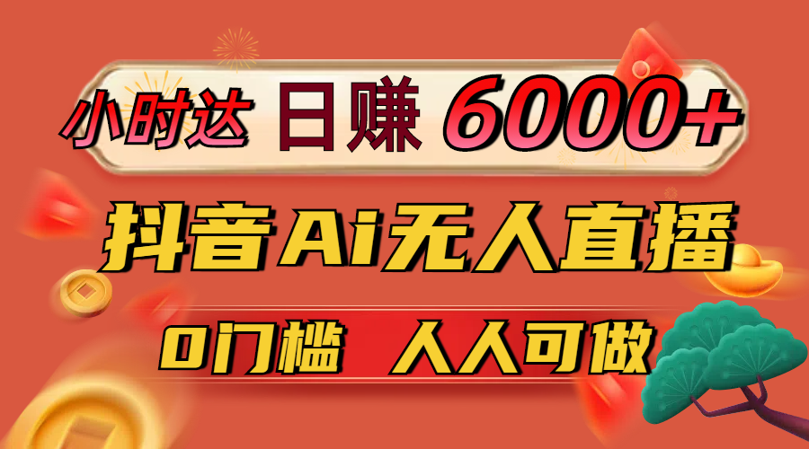 （14162期）日赚6000+！抖音Ai无人直播躺赚新风口，0门槛吃官方亿级流量！