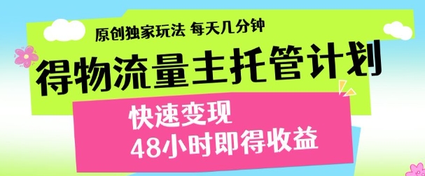 最新得物流量主计划，独家原创玩法，每天几分钟，快速变现，三至五天出收益