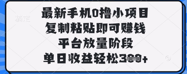 最新手机0撸小项目，复制粘贴即可挣钱，平台放量阶段，单日收益轻松3张+
