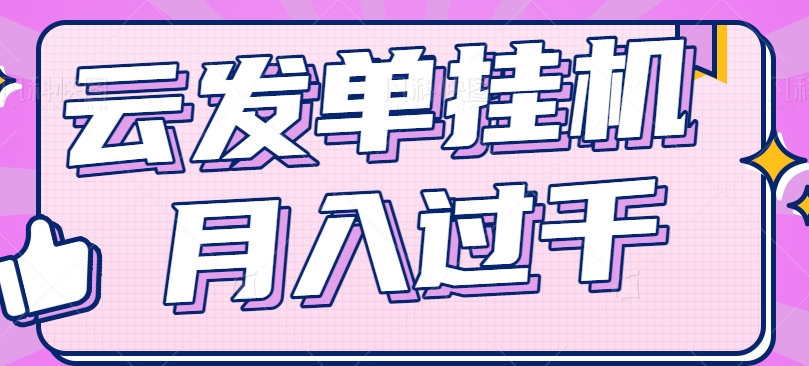 #原创                                                                                                 云发单挂机赚钱项目，零成本零门槛，新手躺平也能月入过千！