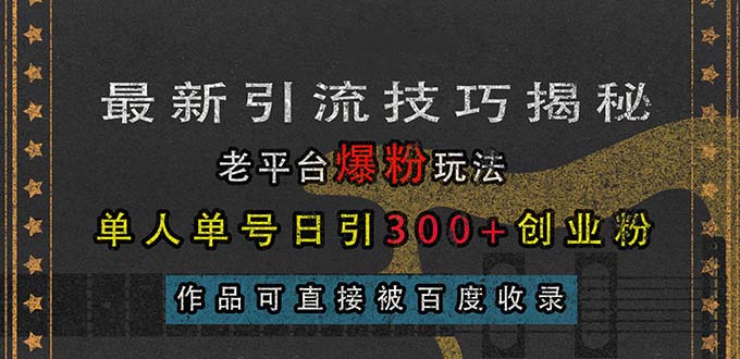 （13445期）最新引流技巧揭秘，老平台爆粉玩法，单人单号日引300+创业粉，作品可直…