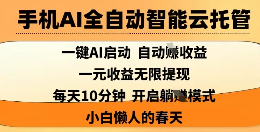 手机AI全自动智能云托管，一键AI启动，AI自动撸收益，支持1元无限体现，每天10分钟，小白懒人的春天