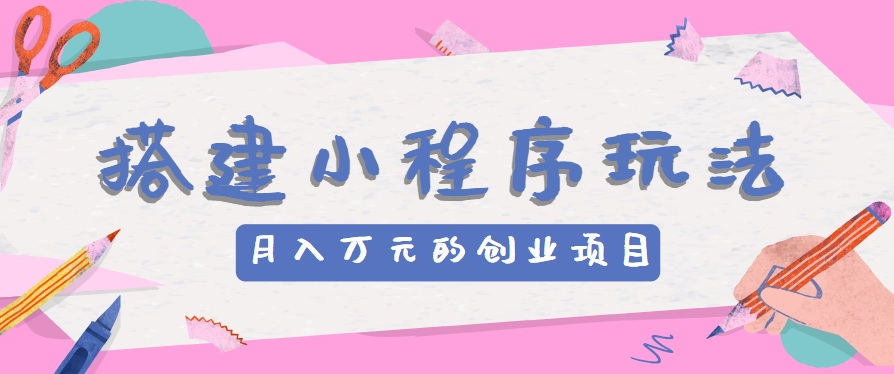 #原创                                                                                                 搭建小程序玩法分享，如何开启月收入万元的创业项目