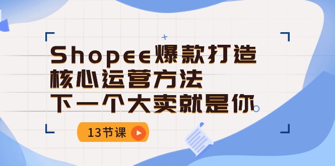#原创                                                                                                 Shopee爆款打造核心运营方法，下一个大卖就是你（13节课）
