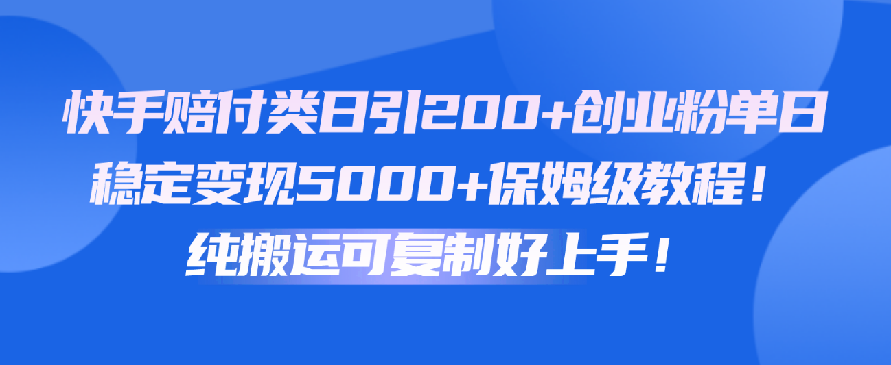 快手赔付类日引200+创业粉，单日稳定变现5000+保姆级教程！纯搬运可复制好上手！_80楼网创