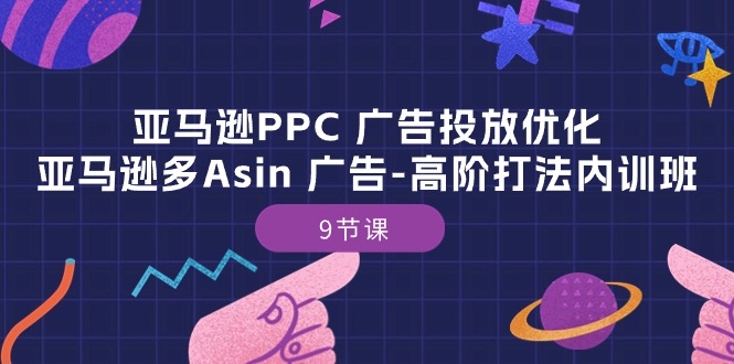亚马逊PPC广告投放优化：亚马逊多Asin广告高阶打法内训班（9节课）_80楼网创