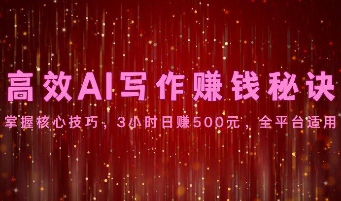 高效AI写作赚钱秘诀：掌握核心技巧，3小时日赚500元，全平台适用_80楼网创
