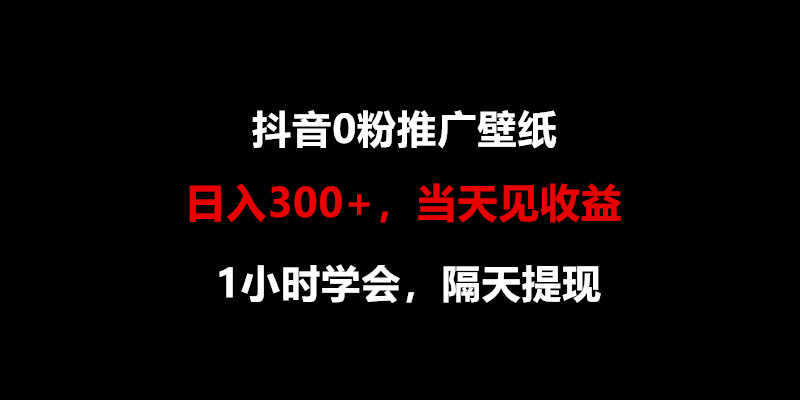 日入300+，抖音0粉推广壁纸，1小时学会，当天见收益，隔天提现_80楼网创
