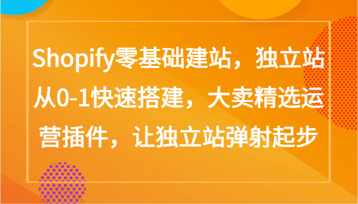 Shopify零基础建站，独立站从0-1快速搭建，大卖精选运营插件，让独立站弹射起步_80楼网创