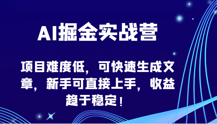 AI掘金实战营-项目难度低，可快速生成文章，新手可直接上手，收益趋于稳定！_80楼网创