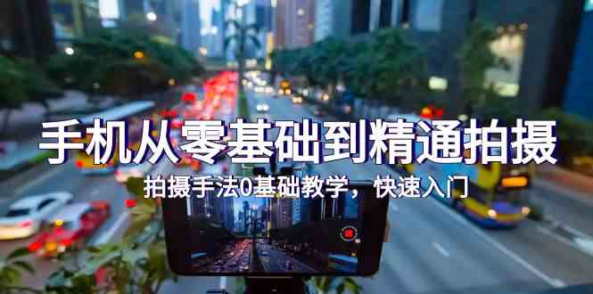 手机从零基础到精通拍摄，拍摄手法0基础教学，快速入门（24节）_80楼网创
