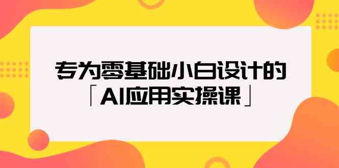 专为零基础小白设计的「AI应用实操课」_80楼网创