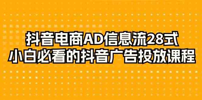 抖音电商AD信息流28式，小白必看的抖音广告投放课程（29节课）_80楼网创
