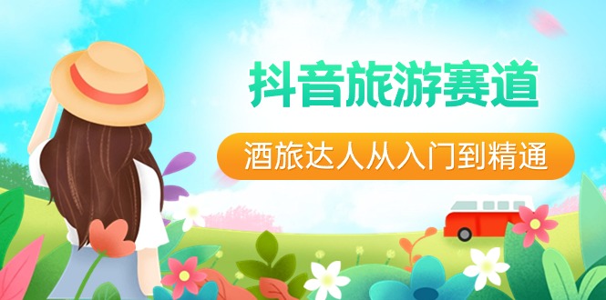抖音旅游赛道酒旅达人从入门到精通：直播+短视频+旅游 未来5年风口_80楼网创