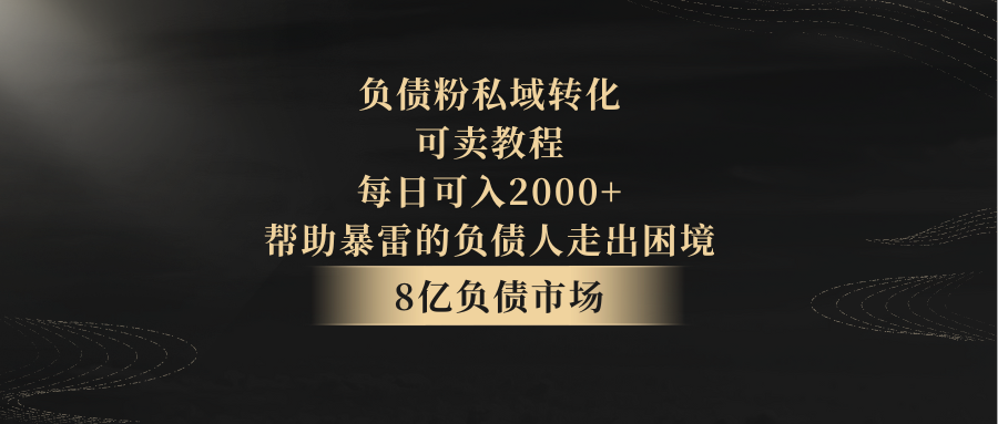 负债粉私域转化，可卖教程，每日可入2000+，无需经验_80楼网创