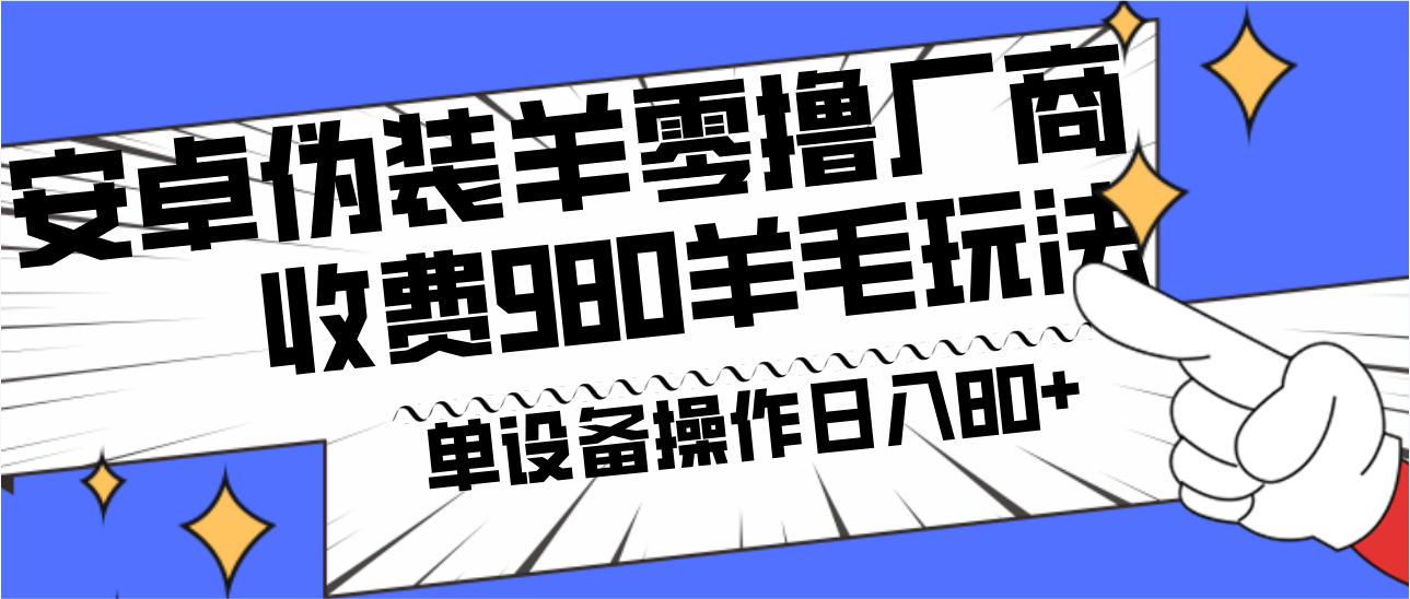 安卓伪装羊零撸厂商羊毛项目，单机日入80+，可矩阵，多劳多得，收费980项目直接公开_80楼网创