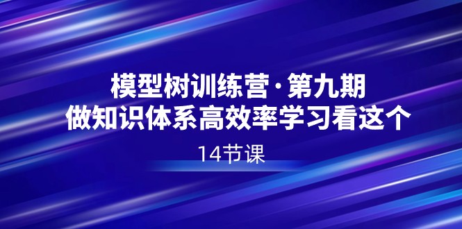 模型树特训营·第九期，做知识体系高效率学习看这个（14节课）_80楼网创