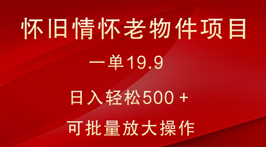 怀旧情怀老物件项目，一单19.9，日入轻松500＋，无操作难度，小白可轻松上手_80楼网创