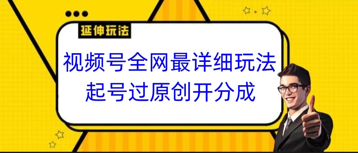 视频号全网最详细玩法，起号过原创开分成，小白跟着视频一步一步去操作_80楼网创