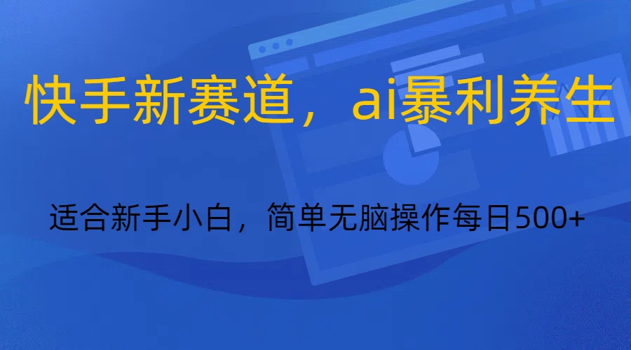 快手新赛道，ai暴利养生，0基础的小白也可以轻松操作轻松日入500+_80楼网创