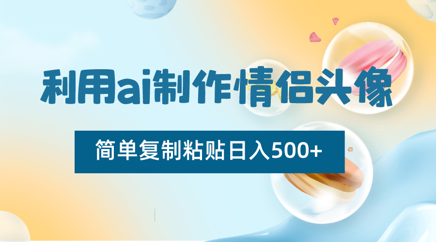 利用ai制作情侣头像，简单复制粘贴日入500+，零成本适合新手制作_80楼网创