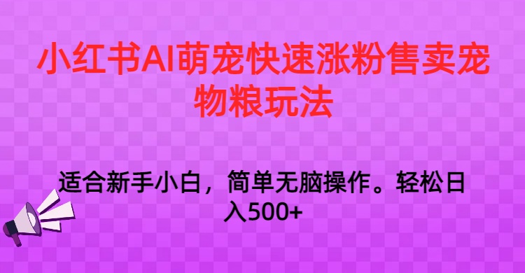 小红书AI萌宠快速涨粉售卖宠物粮玩法，日入1000+_80楼网创