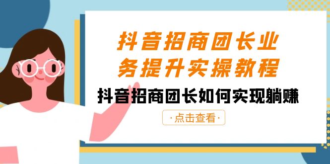 抖音招商团长业务提升实操教程，抖音招商团长如何实现躺赚（38节）_80楼网创