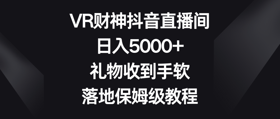 VR财神抖音直播间，日入5000+，礼物收到手软，落地保姆级教程_80楼网创