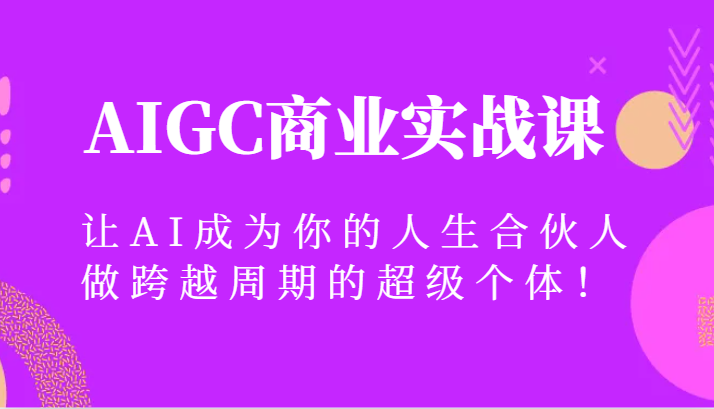 AIGC商业实战课，让AI成为你的人生合伙人，做跨越周期的超级个体！_80楼网创