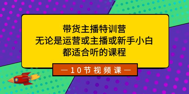 带货主播特训营：无论是运营或主播或新手小白，都适合听的课程_80楼网创