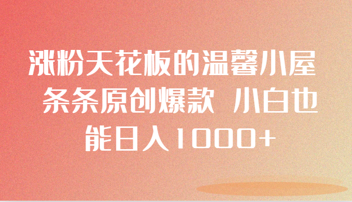 涨粉天花板的温馨小屋 条条原创爆款 小白也能日入1000+_80楼网创