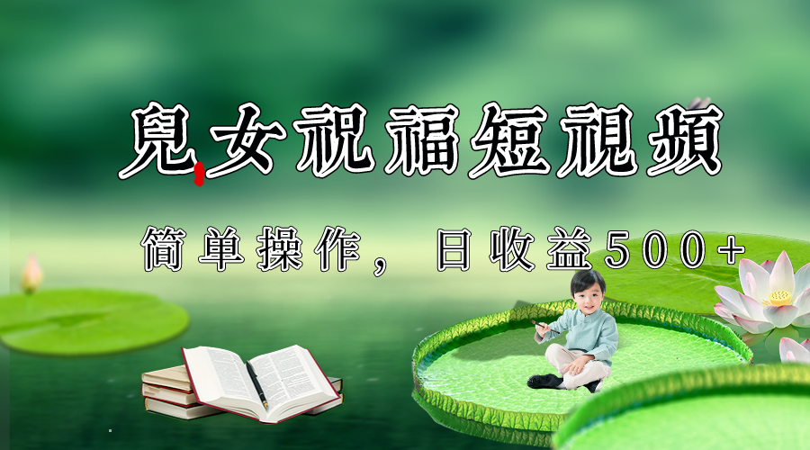 制作儿女祝福原创短视频，视频号分成计划日收益500+_80楼网创